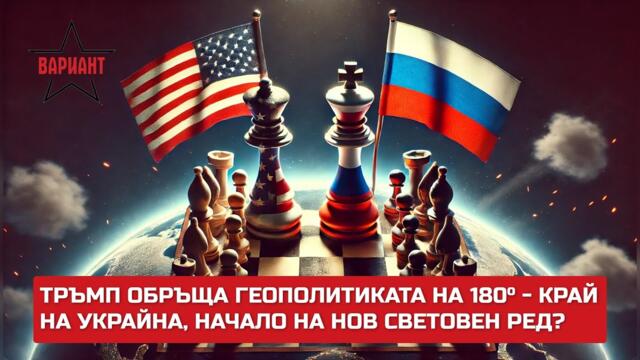 ТРЪМП ОБРЪЩА ГЕОПОЛИТИКАТА НА 180° – КРАЙ НА УКРАЙНА, НАЧАЛО НА НОВ СВЕТОВЕН РЕД?,  Вариант #430