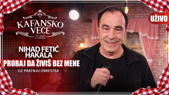 NIHAD FETIC HAKALA - PROBAJ DA ZIVIS BEZ MENE | UZIVO (UZ ORKESTAR) | 2023 | KAFANSKO VECE