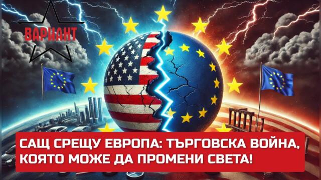 САЩ СРЕЩУ ЕВРОПА: ТЪРГОВСКА ВОЙНА, КОЯТО МОЖЕ ДА ПРОМЕНИ СВЕТА!,  Вариант #437