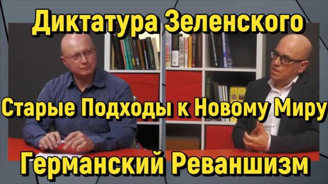 Глобальная Геополитика: диктатура Зеленского; старые подходы к новому миру; Германский реваншизм