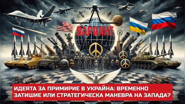 ИДЕЯТА ЗА ПРИМИРИЕ В УКРАЙНА: ВРЕМЕННО ЗАТИШИЕ ИЛИ СТРАТЕГИЧЕСКА МАНЕВРА НА ЗАПАДА?,  Вариант #451