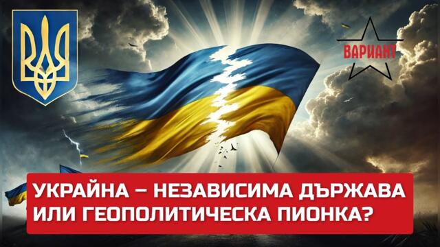 УКРАЙНА – НЕЗАВИСИМА ДЪРЖАВА ИЛИ ГЕОПОЛИТИЧЕСКА ПИОНКА?,  Вариант #457