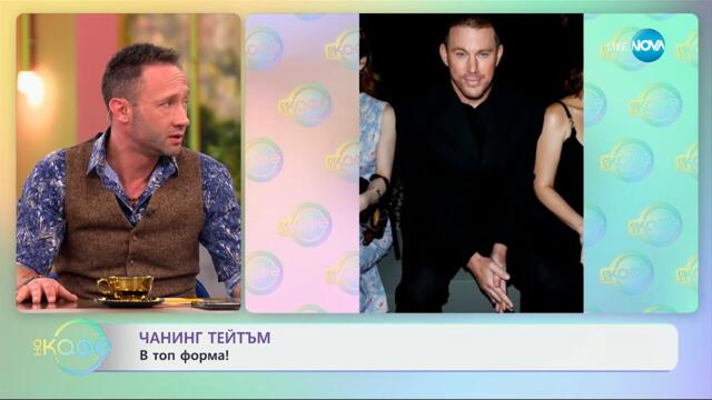 Чанинг Тейтъм: В топ форма - „На кафе“ (25.03.2025)