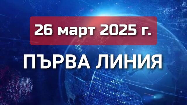 ПЪРВА ЛИНИЯ, 26 март 2025 г. - Павел Иванов