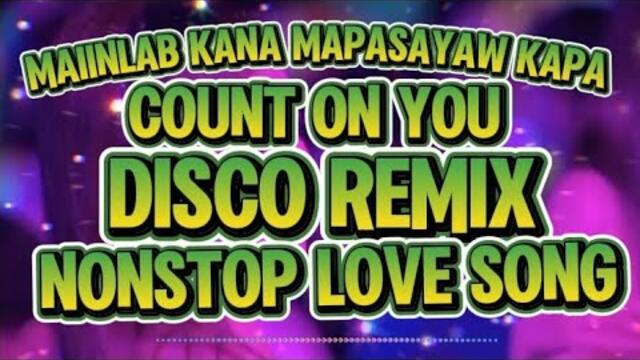 COUNT ON YOU DISCO REMIX NONSTOP LOVE SONG MAIINLAB KANA MAPASAYAW KAPA @KAKAYSANTIAGO-l5t