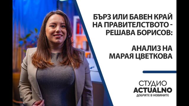 Бърз или бавен край на правителството - решава Борисов: Анализ на Марая Цветкова