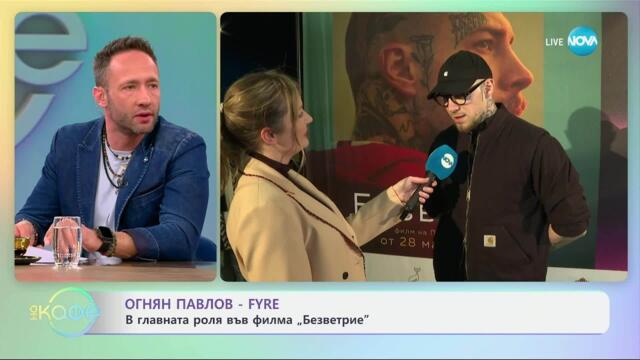 Огнян Павлов - FYRE в главната роля във филма „Безветрие“ - „На кафе“ (28.03.2025)