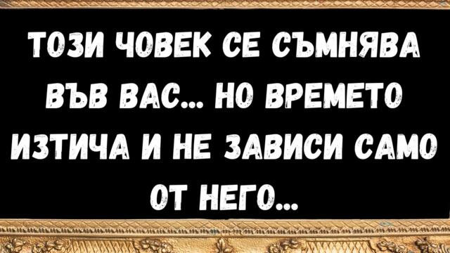 ТОЗИ ЧОВЕК се съмнява във вас...Но времето изтича и не зависи само от него