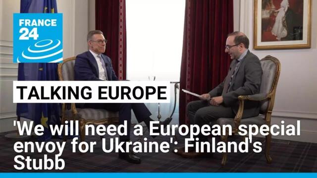 'We will need a European special envoy for Ukraine': Finnish President Alexander Stubb • FRANCE 24
