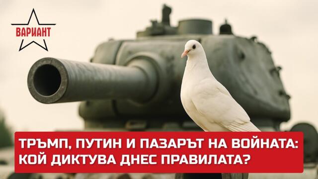 ТРЪМП, ПУТИН И ПАЗАРЪТ НА ВОЙНАТА: КОЙ ДИКТУВА ДНЕС ПРАВИЛАТА?,  Вариант #469
