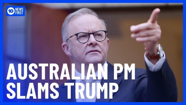 Australian Prime Minister Slams US President Donald Trump's Tariffs | 10 News First