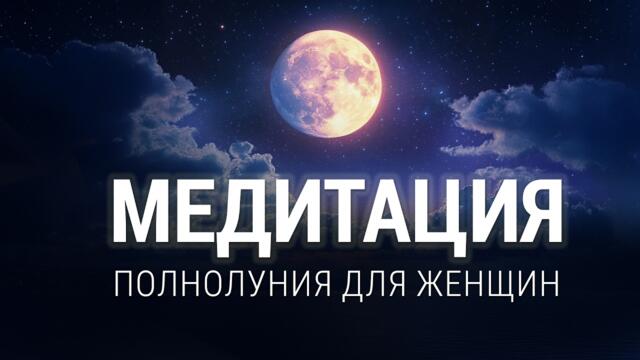 МЕДИТАЦИЯ НАПОЛНЕНИЕ ЖЕНСКОЙ ЭНЕРГИЕЙ. Медитация на полнолуние
