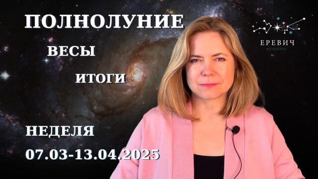 Полнолуние в знаке Весы - подводим итог предыдущих затмений | Неделя 07-13 апреля 2025г | EREVICH