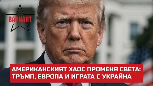АМЕРИКАНСКИЯТ ХАОС ПРОМЕНЯ СВЕТА: ТРЪМП, ЕВРОПА И ИГРАТА С УКРАЙНА,  Вариант #476