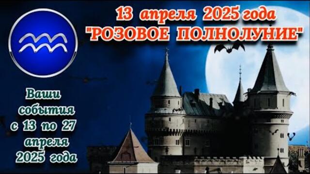 ВОДОЛЕЙ: "ПОЛНОЛУНИЕ и ВАШ АСТРО-ПРОГНОЗ с 13 по 27 АПРЕЛЯ 2025 года!!!"