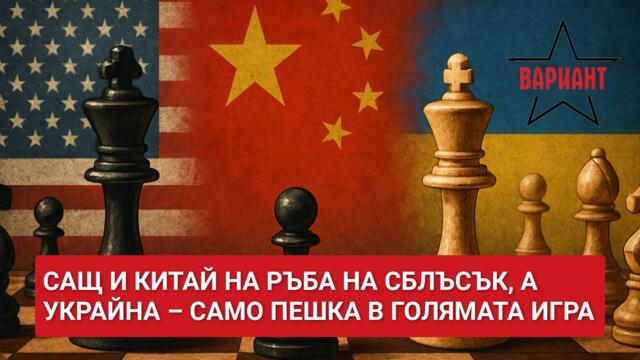 САЩ И КИТАЙ НА РЪБА НА СБЛЪСЪК, А УКРАЙНА – САМО ПЕШКА В ГОЛЯМАТА ИГРА,  Вариант #481
