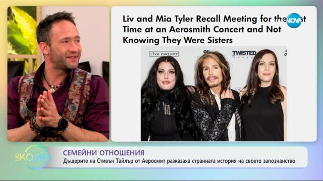 Дъщерите на Стивън Тайлър разказаха странната история на запознанството си - „На кафе“ (17.04.2025)