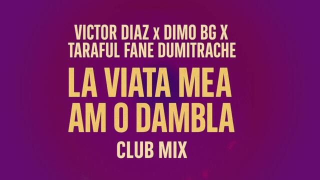 VICTOR DIAZ X DIMO BG X TARAFUL FANE DUMITRACHE - LA VIATA MEA AM O DAMBLA CLUB MIX