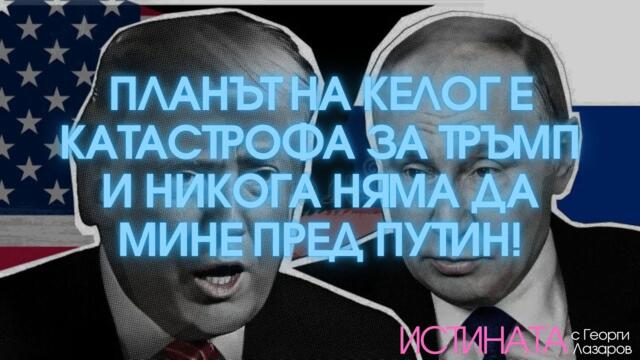Планът на Келог е катастрофа за Тръмп и никога няма дa мине пред Путин!