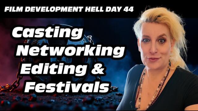 Film Development Hell Day 44 - Casting, Networking, Editing and Festivals