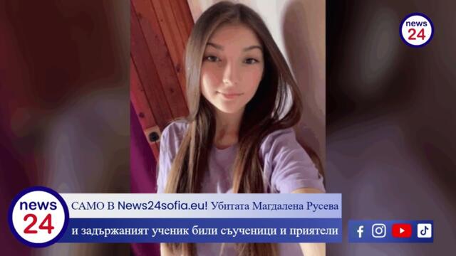 САМО В News24sofia.eu! Убитата Магдалена Русева и задържаният ученик били съученици и приятели