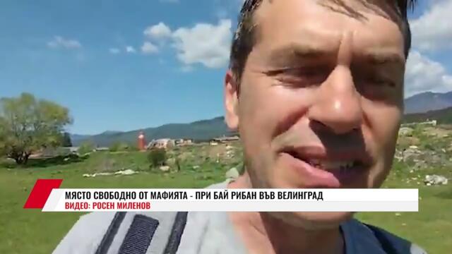 МЯСТО СВОБОДНО ОТ МАФИЯТА - ПРИ БАЙ РИБАН ВЪВ ВЕЛИНГРАД