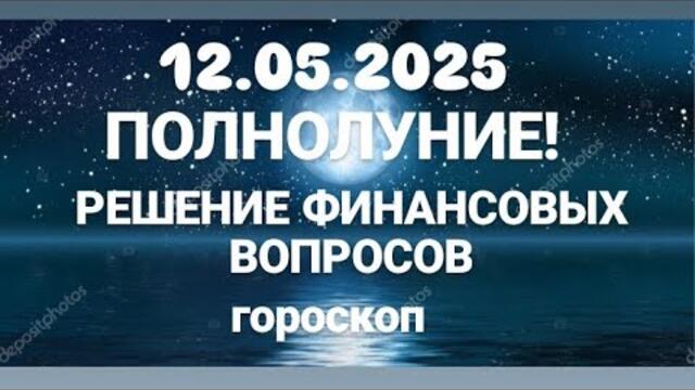 12.05.2025-ПОЛНОЛУНИЕ💫РЕШЕНИЕ МНОГИХ ФИНАНСОВЫХ ПРОБЛЕМ!