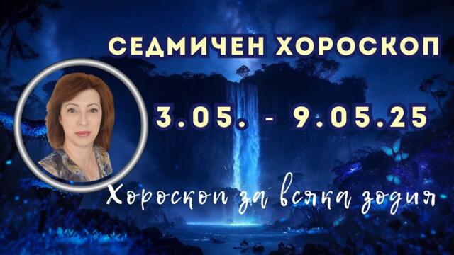 💥Хороскоп за всяка зодия 3-ти до 9-ти май 2025