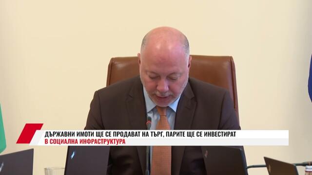 ДЪРЖАВНИ ИМОТИ ЩЕ СЕ ПРОДАВАТ НА ТЪРГ, ПАРИТЕ ЩЕ СЕ ИНВЕСТИРАТ В СОЦИАЛНА ИНФРАСТРУКТУРА