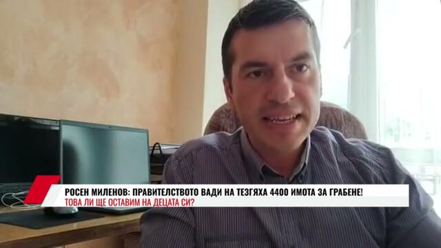 РОСЕН МИЛЕНОВ:ПРАВИТЕЛСТВОТО ВАДИ НА ТЕЗГЯХА 4400 ИМОТА ЗА ГРАБЕНЕ! ТОВА ЛИ ЩЕ ОСТАВИМ НА ДЕЦАТА СИ?