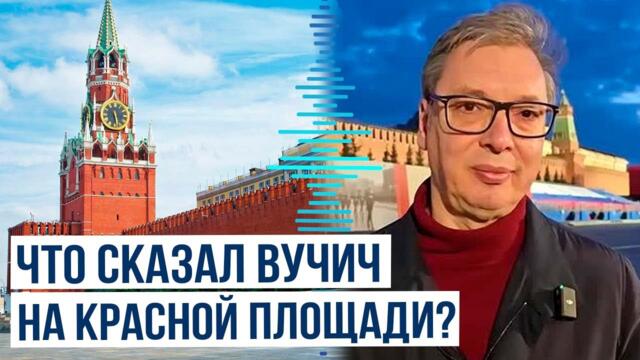 Президент Сербии Александар Вучич сделал заявление на Красной площади в Москве