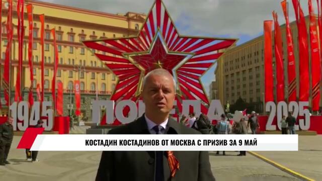 КОСТАДИН КОСТАДИНОВ ОТ МОСКВА С ПРИЗИВ ЗА 9 МАЙ
