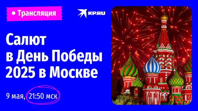 Салют в День Победы 2025 в Москве: прямая трансляция