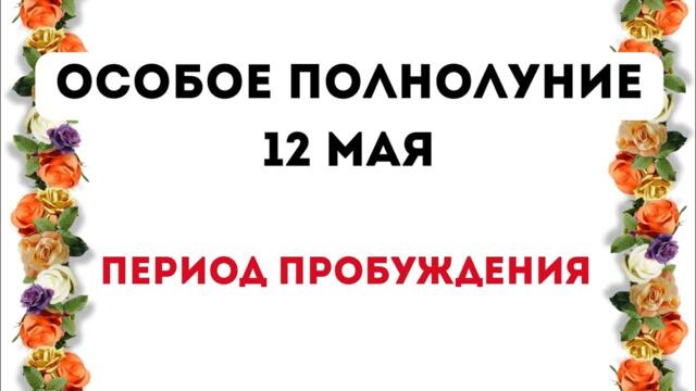 Полнолуние - 12 Мая. Период пробуждения.