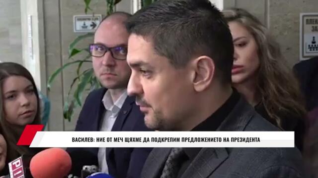 ВАСИЛЕВ: НИЕ ОТ МЕЧ ЩЯХМЕ ДА ПОДКРЕПИМ ПРЕДЛОЖЕНИЕТО НА ПРЕЗИДЕНТА