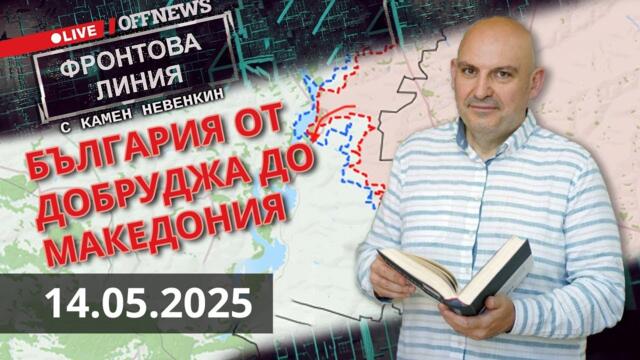 България от Добруджа до Македония. Фронтова Линия с Камен Невенкин | 14 май 2025
