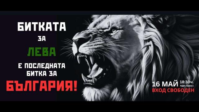БИТКАТА ЗА ЛЕВА Е ПОСЛЕДНАТА БИТКА ЗА БЪЛГАРИЯ -  16 МАЙ 2025, ЗАЛА 1 НДК 18.30