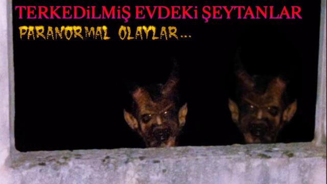 TERKEDİLMİŞ BİR EVDE YAŞAYAN ŞEYTANLAR Paranormal olaylar