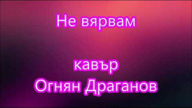 Не вярвам (Деси Слава)  -  кавър Огнян Драганов (2022) текст