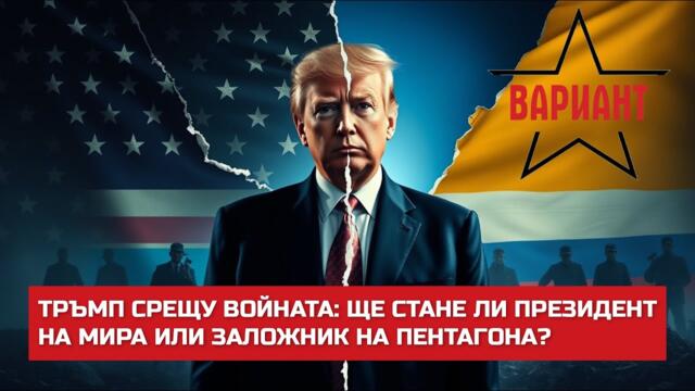 ТРЪМП СРЕЩУ ВОЙНАТА: ЩЕ СТАНЕ ЛИ ПРЕЗИДЕНТ НА МИРА ИЛИ ЗАЛОЖНИК НА ПЕНТАГОНА?,  Вариант #529