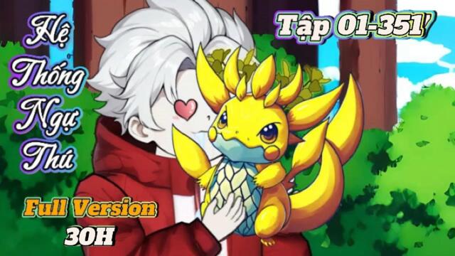 Full siêu dài (30H, siêu cuốn) 01-351  : Hệ Thống Ngự Thú Thần Cấp || Như Yên Sub