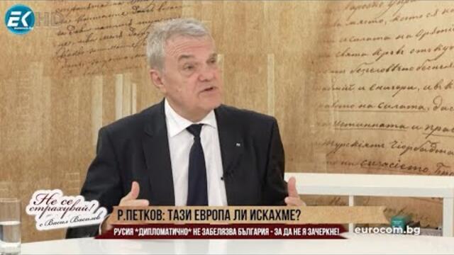 Р. ПЕТКОВ: ТАЗИ ЕВРОПА ЛИ ИСКАХМЕ? РУСИЯ, ДИПЛОМАТИЧНО, НЕ ЗАБЕЛЯЗВА БЪЛГАРИЯ - ЗА ДА НЕ Я ЗАЧЕРКНЕ!