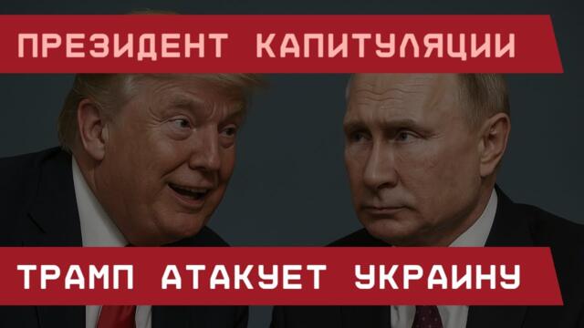 Президент капитуляции: Трамп атакует Украину
