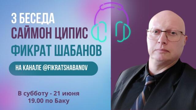 Анонс: третья беседа Фикрата Шабанова и Саймона Циписа. Суббота, 21 июня, 19:00 (время Баку)