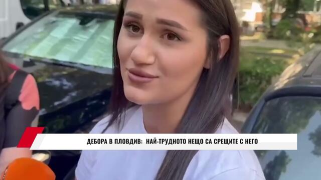 ДЕБОРА В ПЛОВДИВ: НАЙ ТРУДНОТО НЕЩО СА СРЕЩИТЕ С НЕГО