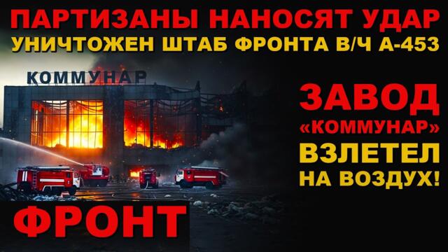 СРОЧНО! ШТАБ фронта УНИЧТОЖЕН! ПАРТИЗАНЫ НАНОСЯТ УДАР! ЗАВОД "КОММУНАР" В ТРУХУ!