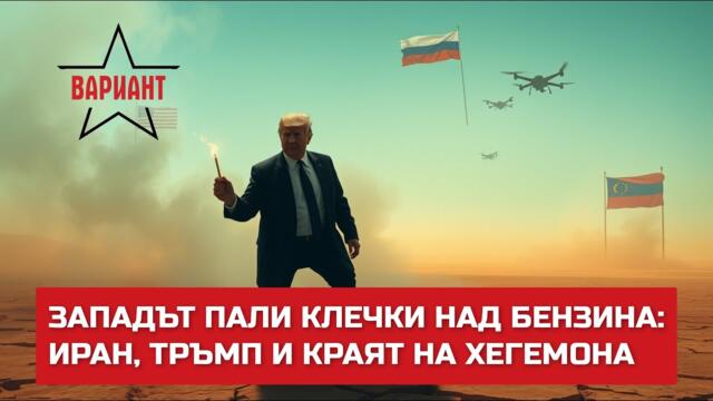 ЗАПАДЪТ ПАЛИ КЛЕЧКИ НАД БЕНЗИНА: ИРАН, ТРЪМП И КРАЯТ НА ХЕГЕМОНА,  Вариант #553