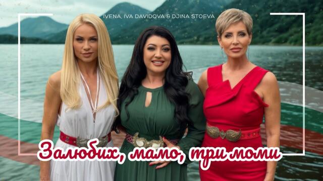 IVENA, IVA DAVIDOVA & DJINA STOEVA - Залюбих, мамо, три моми [official 4K video]
