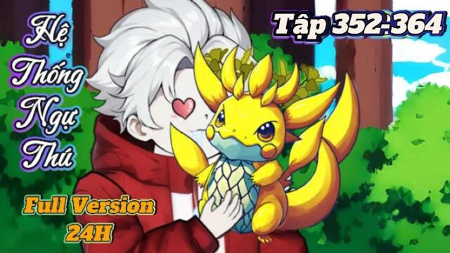 Full  dài ( siêu cuốn) 352-364  : Hệ Thống Ngự Thú Thần Cấp || Như Yên Sub