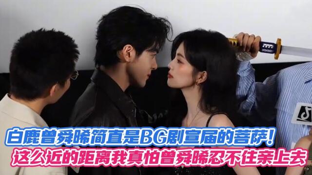 白鹿曾舜晞简直是BG剧宣届的菩萨！这么近的距离我真怕曾舜晞忍不住亲上去